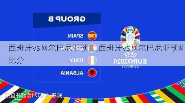 西班牙vs阿尔巴尼亚预测,西班牙vs阿尔巴尼亚预测比分