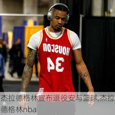 杰拉德格林宣布退役安与篮球,杰拉德格林nba