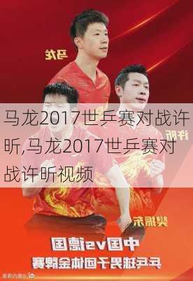 马龙2017世乒赛对战许昕,马龙2017世乒赛对战许昕视频