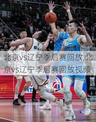 北京vs辽宁季后赛回放,北京vs辽宁季后赛回放视频