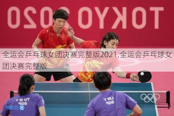 全运会乒乓球女团决赛完整版2021,全运会乒乓球女团决赛完整版