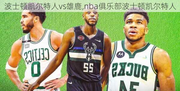 波士顿凯尔特人vs雄鹿,nba俱乐部波士顿凯尔特人