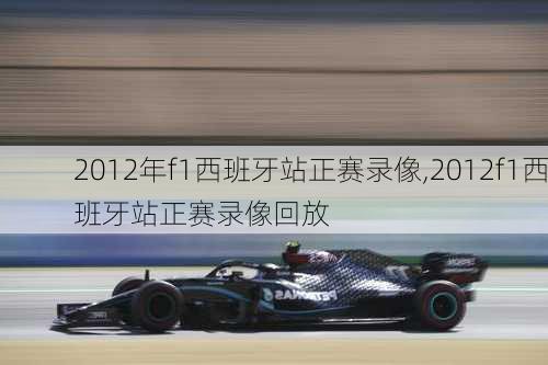 2012年f1西班牙站正赛录像,2012f1西班牙站正赛录像回放