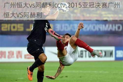 广州恒大vs阿赫利cctv,2015亚冠决赛广州恒大VS阿赫利