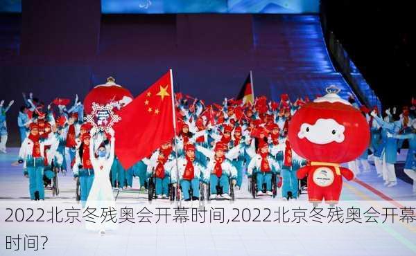 2022北京冬残奥会开幕时间,2022北京冬残奥会开幕时间?