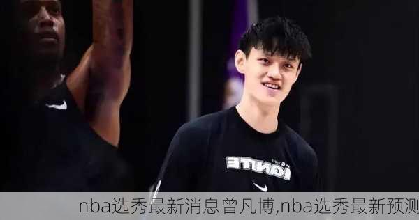 nba选秀最新消息曾凡博,nba选秀最新预测