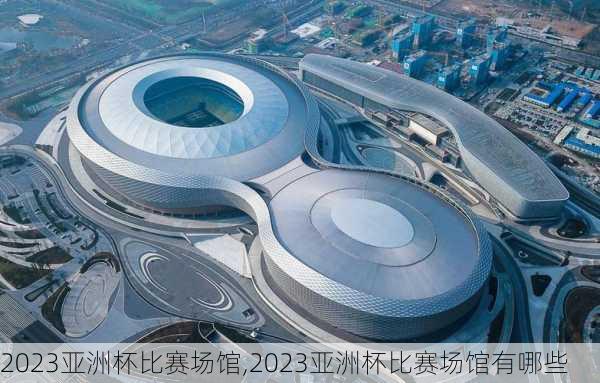 2023亚洲杯比赛场馆,2023亚洲杯比赛场馆有哪些