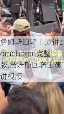 詹姆斯回骑士演讲comehome完整版,詹姆斯回骑士演讲视频