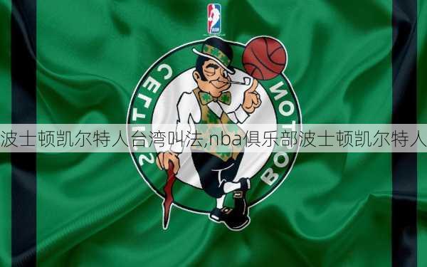 波士顿凯尔特人台湾叫法,nba俱乐部波士顿凯尔特人