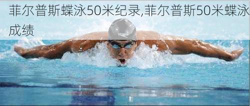 菲尔普斯蝶泳50米纪录,菲尔普斯50米蝶泳成绩