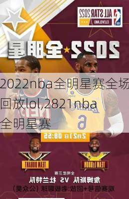 2022nba全明星赛全场回放lol,2821nba全明星赛