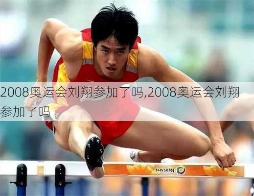 2008奥运会刘翔参加了吗,2008奥运会刘翔参加了吗