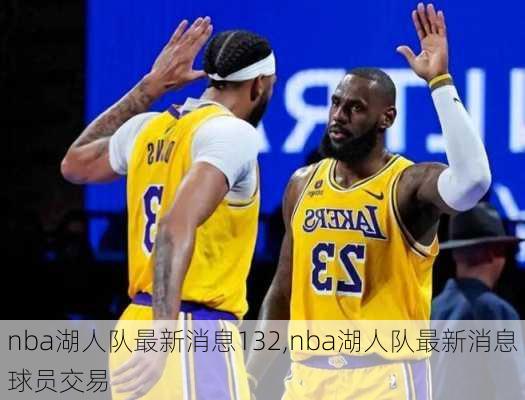 nba湖人队最新消息132,nba湖人队最新消息球员交易