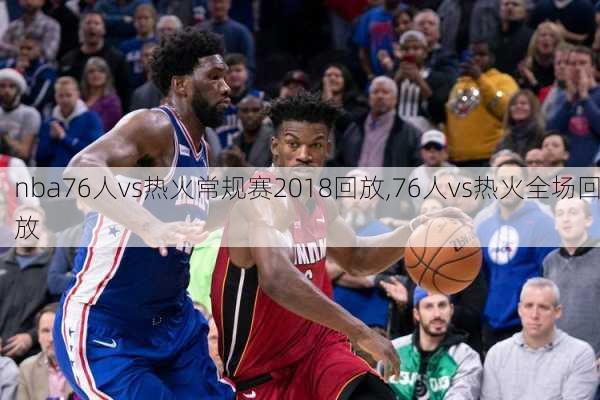 nba76人vs热火常规赛2018回放,76人vs热火全场回放