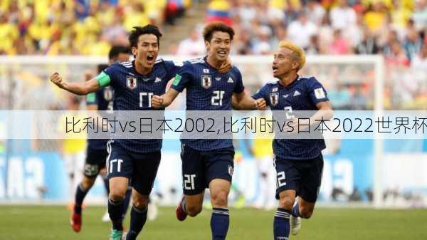 比利时vs日本2002,比利时vs日本2022世界杯