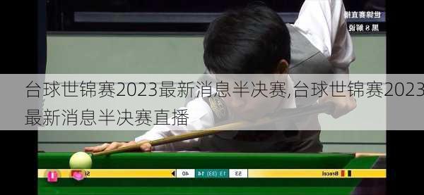 台球世锦赛2023最新消息半决赛,台球世锦赛2023最新消息半决赛直播