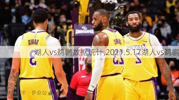 湖人vs鹈鹕数据统计,2021.5.17湖人vs鹈鹕