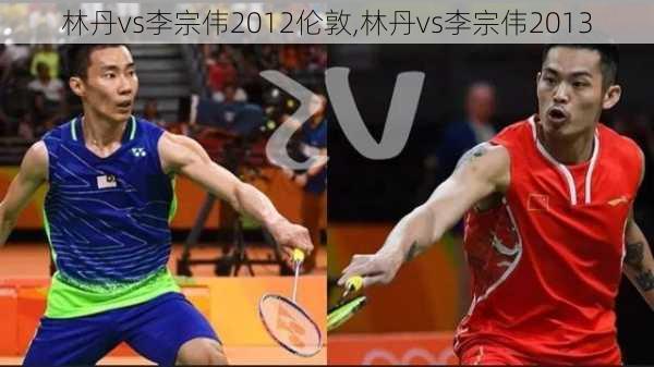 林丹vs李宗伟2012伦敦,林丹vs李宗伟2013