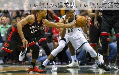 nba雄鹿vs猛龙队,nba雄鹿对猛龙