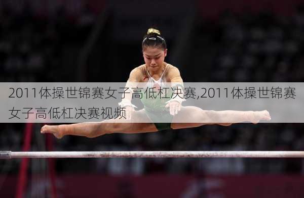 2011体操世锦赛女子高低杠决赛,2011体操世锦赛女子高低杠决赛视频