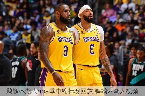 鹈鹕vs湖人nba季中锦标赛回放,鹈鹕vs湖人视频