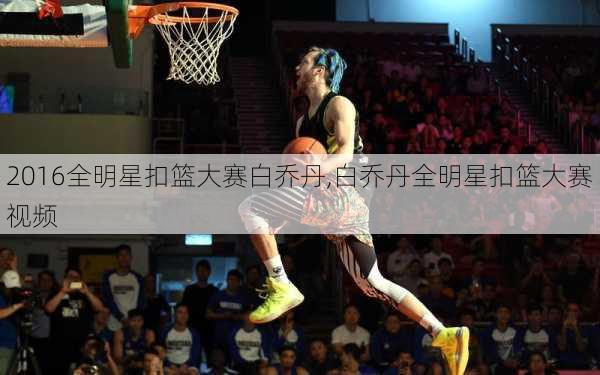 2016全明星扣篮大赛白乔丹,白乔丹全明星扣篮大赛视频