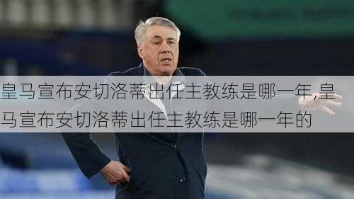 皇马宣布安切洛蒂出任主教练是哪一年,皇马宣布安切洛蒂出任主教练是哪一年的