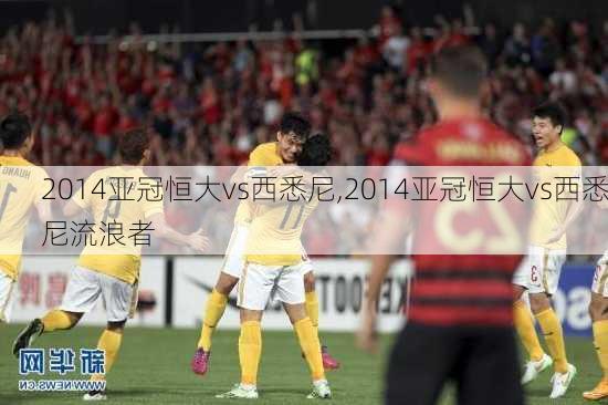 2014亚冠恒大vs西悉尼,2014亚冠恒大vs西悉尼流浪者