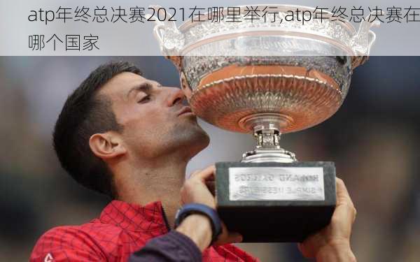 atp年终总决赛2021在哪里举行,atp年终总决赛在哪个国家