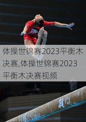 体操世锦赛2023平衡木决赛,体操世锦赛2023平衡木决赛视频