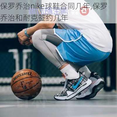 保罗乔治nike球鞋合同几年,保罗乔治和耐克签约几年