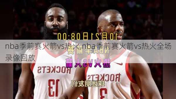 nba季前赛火箭vs热火,nba季前赛火箭vs热火全场录像回放