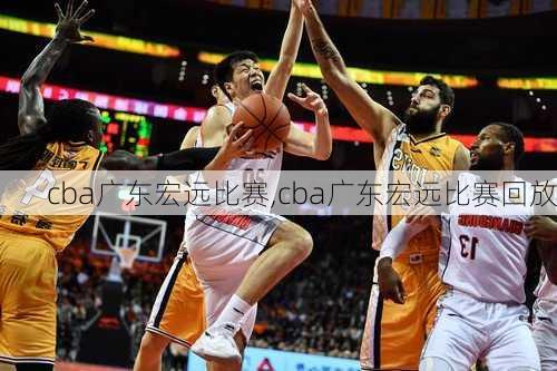 cba广东宏远比赛,cba广东宏远比赛回放