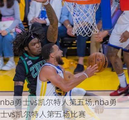 nba勇士vs凯尔特人第五场,nba勇士vs凯尔特人第五场比赛