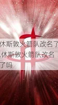 休斯敦火箭队改名了,休斯敦火箭队改名了吗