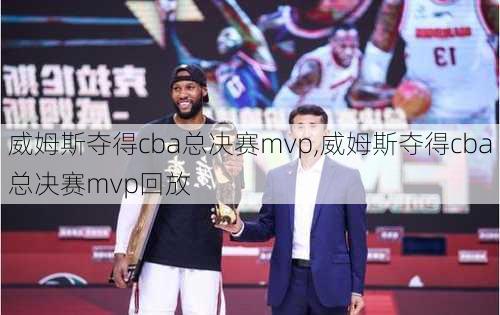 威姆斯夺得cba总决赛mvp,威姆斯夺得cba总决赛mvp回放