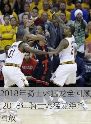 2018年骑士vs猛龙全回顾,2018年骑士vs猛龙绝杀回放