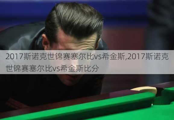 2017斯诺克世锦赛塞尔比vs希金斯,2017斯诺克世锦赛塞尔比vs希金斯比分