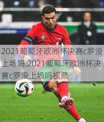 2021葡萄牙欧洲杯决赛c罗没上场吗,2021葡萄牙欧洲杯决赛c罗没上场吗视频