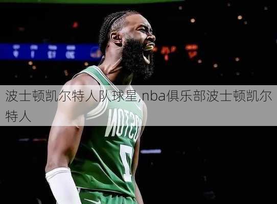 波士顿凯尔特人队球星,nba俱乐部波士顿凯尔特人