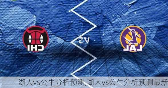 湖人vs公牛分析预测,湖人vs公牛分析预测最新