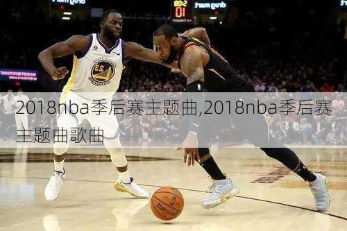 2018nba季后赛主题曲,2018nba季后赛主题曲歌曲