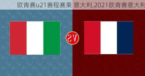 欧青赛u21赛程赛果 意大利,2021欧青赛意大利