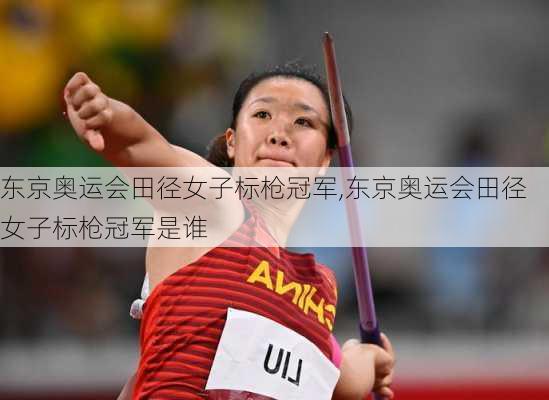 东京奥运会田径女子标枪冠军,东京奥运会田径女子标枪冠军是谁