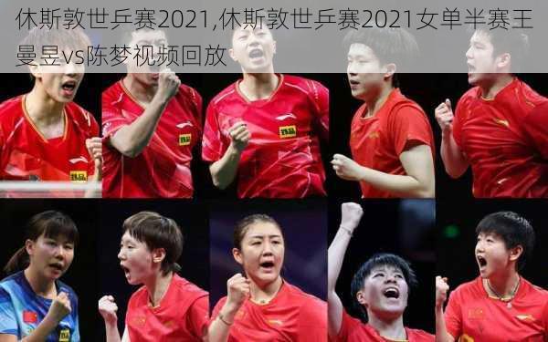 休斯敦世乒赛2021,休斯敦世乒赛2021女单半赛王曼昱vs陈梦视频回放