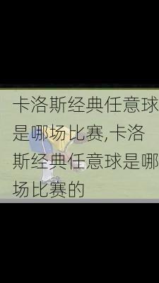 卡洛斯经典任意球是哪场比赛,卡洛斯经典任意球是哪场比赛的