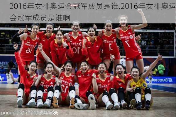 2016年女排奥运会冠军成员是谁,2016年女排奥运会冠军成员是谁啊