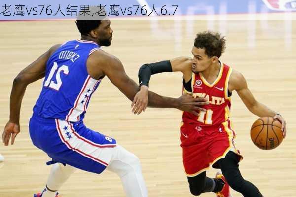 老鹰vs76人结果,老鹰vs76人6.7