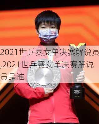 2021世乒赛女单决赛解说员,2021世乒赛女单决赛解说员是谁