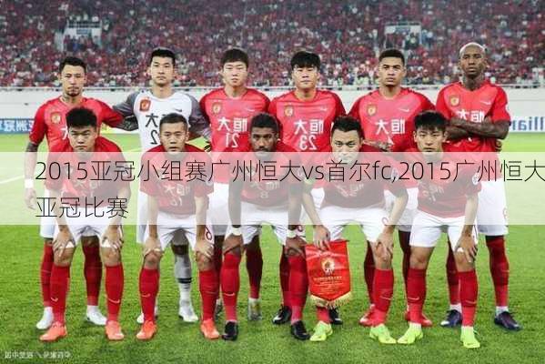 2015亚冠小组赛广州恒大vs首尔fc,2015广州恒大亚冠比赛